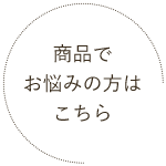 商品でお悩みの方はこちら