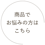 商品でお悩みの方はこちら